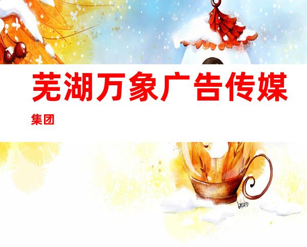 芜湖万象广告传媒集团